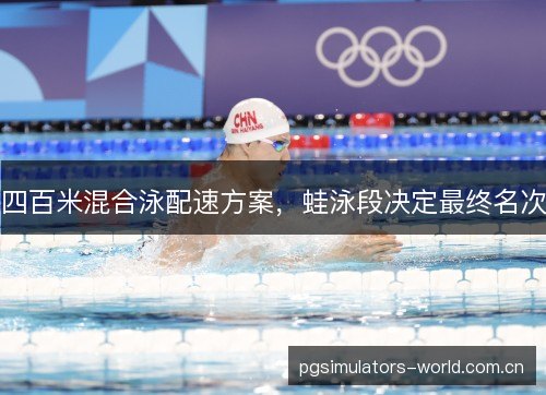 四百米混合泳配速方案,蛙泳段决定最终名次 四百米混合泳配速方案,蛙泳段决定最终名次