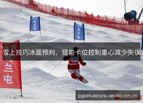 雪上技巧冰面预判,提前卡位控制重心减少失误 雪上技巧冰面预判,提前卡位控制重心减少失误